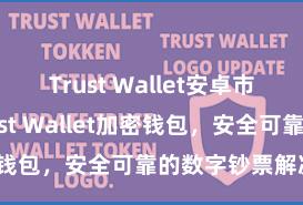 Trust Wallet安卓市场下载 Trust Wallet加密钱包，安全可靠的数字钞票解决器用