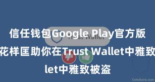 信任钱包Google Play官方版 5个花样匡助你在Trust Wallet中雅致被盗