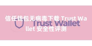 信任钱包无病毒下载 Trust Wallet 安全性评测