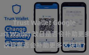 Trust Wallet Google Play Trust Wallet 改日是否会补助更多区块链？