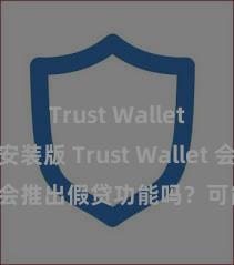 Trust Wallet最新免安装版 Trust Wallet 会推出假贷功能吗？可能性分析