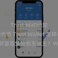 Trust Wallet如何添加代币 Trust Wallet 怎样将 NFT 财富租赁给他东谈主？Web3 经济模式久了