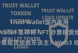 Trust Wallet国内能用吗 Trust Wallet 怎样将 NFT 钞票租赁给他东谈主？Web3 经济模式瓦解