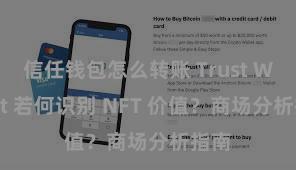 信任钱包怎么转账 Trust Wallet 若何识别 NFT 价值？商场分析指南