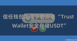 信任钱包如何下载安装 “Trust Wallet安全存储USDT”